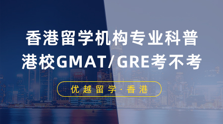 【香港留學(xué)】香港留學(xué)機(jī)構(gòu)專業(yè)科普：申請港校GMAT/GRE到底要不要考？