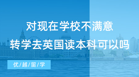 【英國留學(xué)】對現(xiàn)在學(xué)校不滿意，轉(zhuǎn)學(xué)去英國讀本科可以嗎？