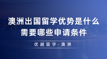 【澳洲留學(xué)】24fall必看！澳洲出國留學(xué)優(yōu)勢是什么？需要哪些申請條件？
