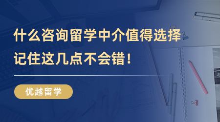 【留學(xué)中介】什么樣的咨詢留學(xué)中介值得選擇？記住這幾點(diǎn)不會(huì)錯(cuò)！