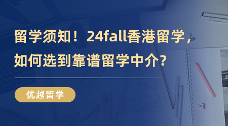 【留學中介】專業(yè)機構(gòu)分享！24fall香港留學，如何選到靠譜留學中介？