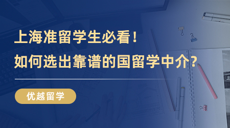 【留學(xué)中介】上海準留學(xué)生必看！如何選出靠譜的國留學(xué)中介？排雷技巧來了！