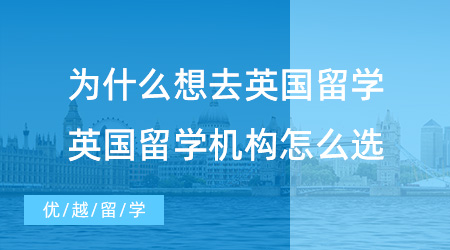 【留學中介】為什么想去英國留學？英國當?shù)亓魧W機構你選好了嗎？