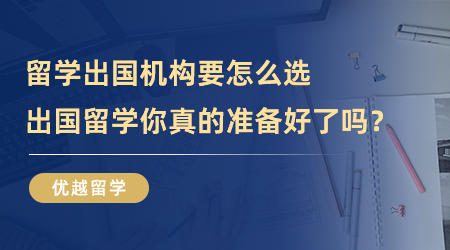 【留學(xué)中介】留學(xué)出國機(jī)構(gòu)你選對了嗎？出國留學(xué)你真的準(zhǔn)備好了？