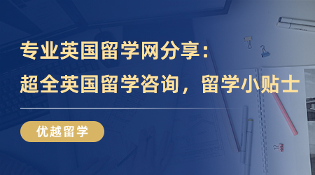 【留學(xué)中介】專(zhuān)業(yè)英國(guó)留學(xué)網(wǎng)分享：超全英國(guó)留學(xué)咨詢，你的留學(xué)小貼士！