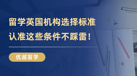 【留學(xué)中介】留學(xué)英國機(jī)構(gòu)選擇標(biāo)準(zhǔn)，認(rèn)準(zhǔn)這些條件遠(yuǎn)離踩雷！