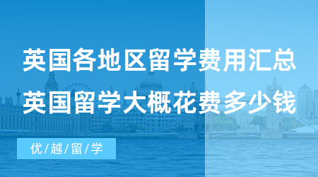 【英國(guó)留學(xué)費(fèi)用】英國(guó)各地區(qū)留學(xué)費(fèi)用匯總，去英國(guó)留學(xué)大概需要花費(fèi)多少錢(qián)？
