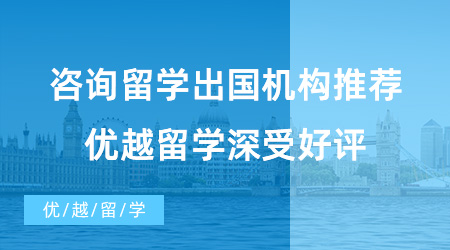 【出國留學中介機構】咨詢留學出國機構推薦！優(yōu)越留學深受好評！