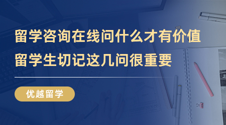 【留學(xué)中介】留學(xué)咨詢在線問什么才有價(jià)值？留學(xué)生切記這幾問很重要！