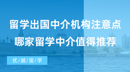 【出國留學中介機構(gòu)】留學出國中介機構(gòu)的選擇要注意什么？哪家留學中介值得推薦？