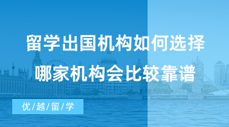 【出國留學中介機構(gòu)】留學出國機構(gòu)如何選擇？哪家機構(gòu)會比較靠譜?