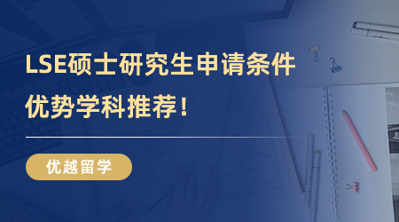 【英國大學】速速收藏！LSE碩士研究生申請條件，優(yōu)勢學科推薦！