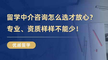 【留學(xué)中介】留學(xué)中介咨詢怎么選才放心？專業(yè)、資質(zhì)樣樣不能少！