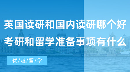 【英國碩士留學】英國出國留學讀研和國內讀研哪個好？考研和留學準備事項有什么？