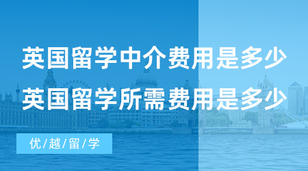 【英國(guó)留學(xué)費(fèi)用】英國(guó)留學(xué)中介費(fèi)用是多少?英國(guó)留學(xué)所需費(fèi)用是多少？