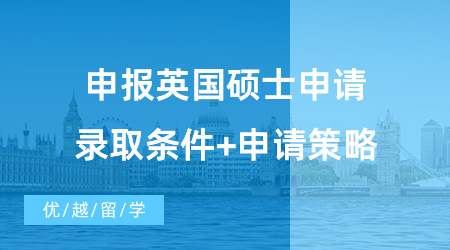 【英國碩士申請】備戰(zhàn)2024！申報英國碩士申請錄取條件+申請策略！