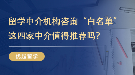 【機(jī)構(gòu)推薦】留學(xué)中介機(jī)構(gòu)咨詢“白名單”分享，這四家中介值得推薦嗎？