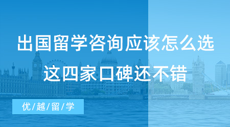 【留學中介】出國留學咨詢應該選什么樣的？來看看這四家口碑還不錯！