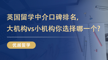 【留學(xué)中介】英國留學(xué)中介口碑排名，大機構(gòu)vs小機構(gòu)你選擇哪一個? 