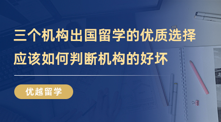 【留學(xué)中介】三個(gè)機(jī)構(gòu)出國(guó)留學(xué)的優(yōu)質(zhì)選擇！我們應(yīng)該如何判斷機(jī)構(gòu)的好壞？