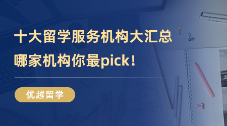 【留學(xué)中介】十大留學(xué)服務(wù)機(jī)構(gòu)大匯總，哪家機(jī)構(gòu)你最pick！