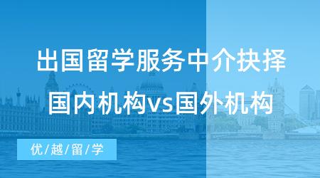 【留學中介】出國留學服務中介如何抉擇？國內(nèi)機構(gòu)vs國外機構(gòu)哪個更好？