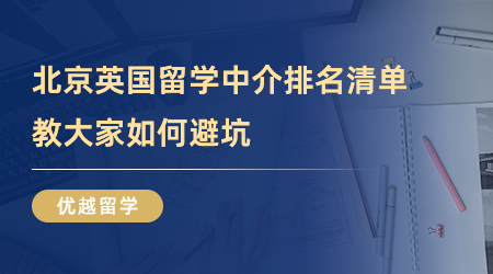 【留學(xué)中介】留學(xué)百事通！北京英國(guó)留學(xué)中介排名清單，教大家如何避坑！