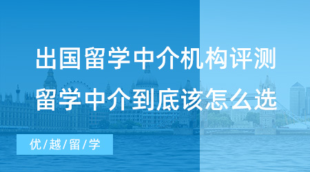 出國留學中介機構(gòu)評測：留學中介到底該怎么選？這篇文章幫你避雷！