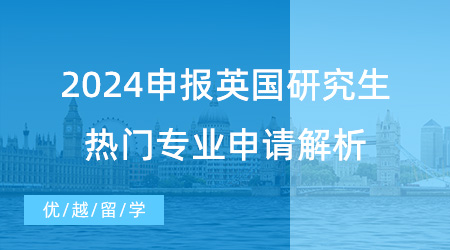 【申請干貨】2024申報英國研究生指南，熱門專業(yè)申請解析不要錯過！