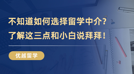 【留學(xué)中介】干貨分享！如何選擇留學(xué)中介？了解這三點(diǎn)和小白說拜拜！