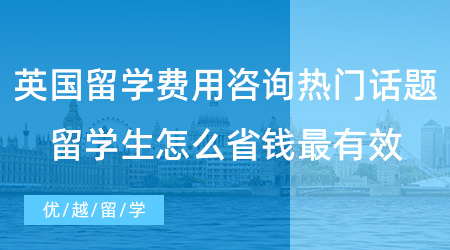 【留學(xué)費(fèi)用】英國(guó)留學(xué)費(fèi)用咨詢(xún)熱門(mén)話題！留學(xué)生要怎么省錢(qián)最有效？