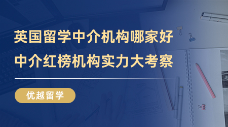 【留學中介】英國留學中介機構(gòu)哪家好？中介紅榜機構(gòu)實力大考察！
