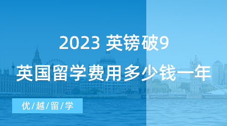 【留學(xué)費(fèi)用】英鎊破9！2023英國(guó)出國(guó)留學(xué)費(fèi)用大概多少錢一年？