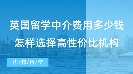 【留學(xué)費(fèi)用】英國(guó)留學(xué)中介費(fèi)用要多少錢？留學(xué)生怎樣選擇高性價(jià)比留學(xué)機(jī)構(gòu)？