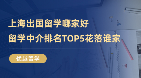 【留學(xué)中介】上海出國留學(xué)哪家好？留學(xué)中介排名TOP5花落誰家？