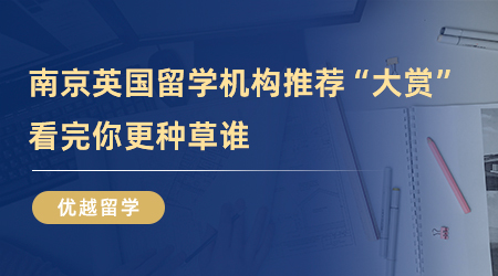 【留學中介】南京英國留學機構(gòu)推薦“大賞”，看完你更種草誰？