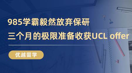 【留學(xué)心得】985學(xué)霸毅然放棄保研，三個月的極限準(zhǔn)備，如愿收獲UCL offer！