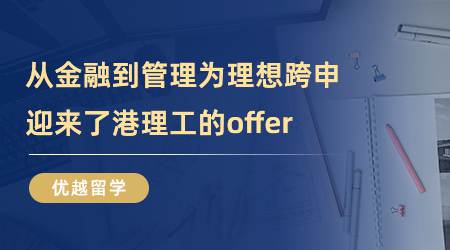 【留學(xué)心得】從金融到管理，為理想跨申的我，迎來了港理工的offer（含學(xué)姐視頻分享）