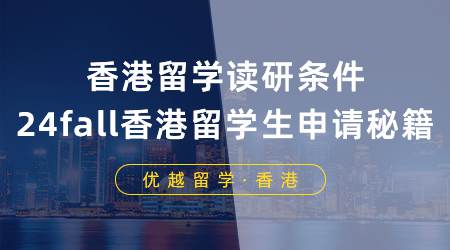 【香港留學(xué)】香港留學(xué)讀研需要什么條件？24fall香港留學(xué)生必備申請(qǐng)秘籍