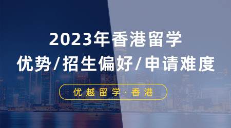 【申請(qǐng)形勢(shì)】2023年香港留學(xué)優(yōu)勢(shì)/招生偏好/申請(qǐng)難度分析！