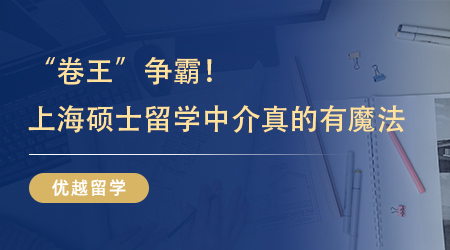 【留學(xué)機(jī)構(gòu)】“卷王”爭(zhēng)霸！原來靠譜的上海碩士留學(xué)中介真的有魔法