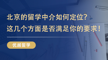 【留學中介】北京的留學中介如何定位？看看這幾個方面是不是滿足你的要求！
