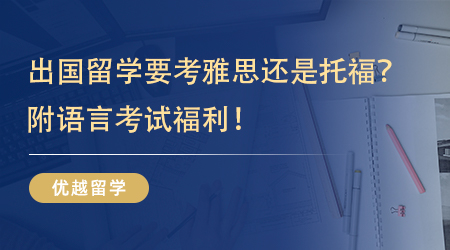【英國(guó)留學(xué)】一語(yǔ)點(diǎn)醒夢(mèng)中人！出國(guó)留學(xué)要考雅思還是托福？附語(yǔ)言考試福利！