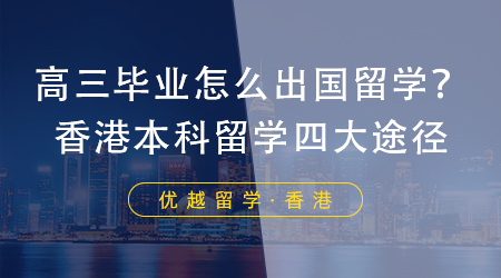 【香港留學(xué)】高三畢業(yè)怎么出國留學(xué)？香港本科留學(xué)四大有效途徑！