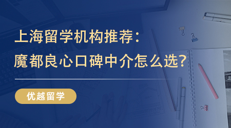 【留學(xué)中介】上海留學(xué)機(jī)構(gòu)推薦：魔都留學(xué)生的良心口碑中介怎么選？