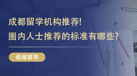【留學(xué)中介】成都留學(xué)機構(gòu)推薦！圈內(nèi)人士推薦的標(biāo)準(zhǔn)有哪些?