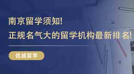 【留學中介】南京留學須知！南京正規(guī)名氣大的留學機構(gòu)最新排名！