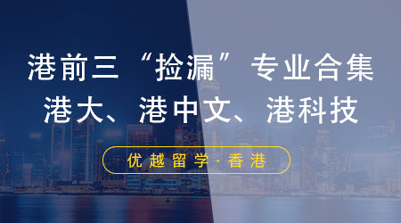 【申請(qǐng)干貨】港前三“撿漏”專業(yè)合集，高成功率申請(qǐng)港大、港科技、港中文！