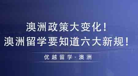 【澳洲留學】澳洲政策大變化！想去澳洲留學必須要知道的六大新規(guī)！