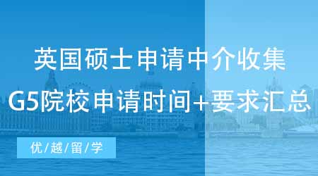 【申請規(guī)劃】專業(yè)英國碩士申請中介強勢收集：英國G5院校申請時間+要求匯總！